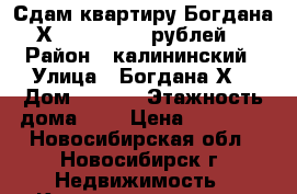 Сдам квартиру Богдана Х. 10/1 12000 рублей. › Район ­ калининский › Улица ­ Богдана Х. › Дом ­ 10/1 › Этажность дома ­ 5 › Цена ­ 12 000 - Новосибирская обл., Новосибирск г. Недвижимость » Квартиры аренда   